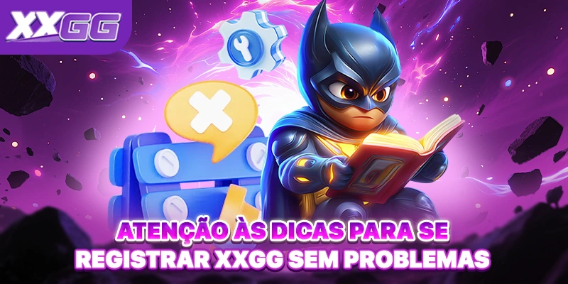 Atenção às dicas para se Registrar XXGG sem problemas