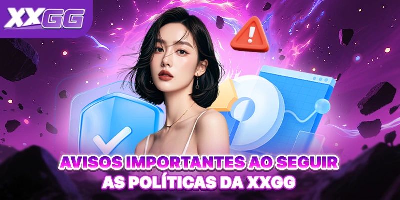 Avisos importantes ao seguir as políticas da XXGG Avisos importantes ao seguir as políticas da XXGG