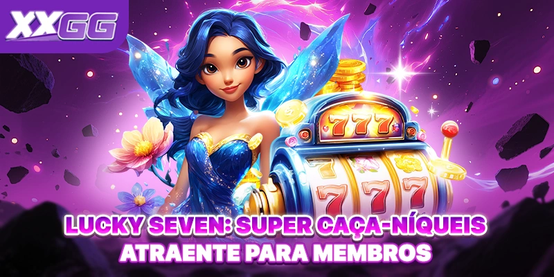 Lucky Seven: Super Caça-Níqueis Atraente Para Membros