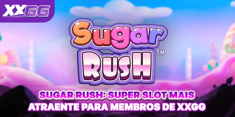 Sugar Rush: Super Slot Mais Atraente Para Membros De XXGG