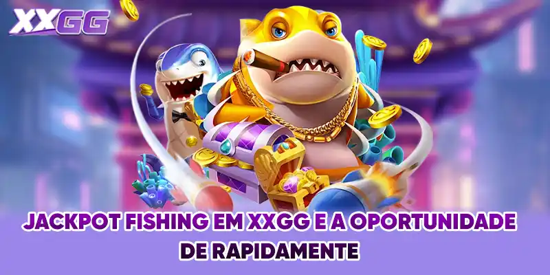 Jackpot Fishing Em XXGG E A Oportunidade De Rapidamente
